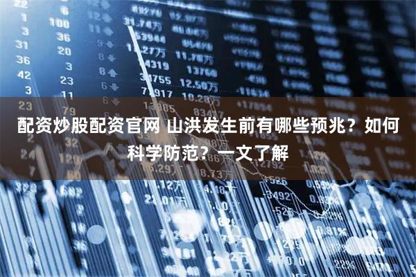 配资炒股配资官网 山洪发生前有哪些预兆？如何科学防范？一文了解