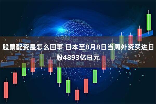 股票配资是怎么回事 日本至8月8日当周外资买进日股4893亿日元