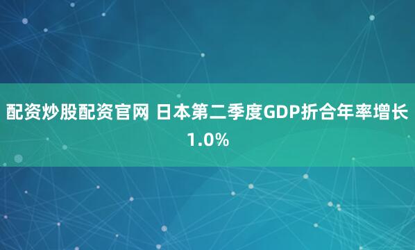 配资炒股配资官网 日本第二季度GDP折合年率增长1.0%