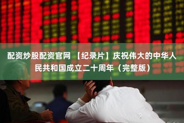 配资炒股配资官网 【纪录片】庆祝伟大的中华人民共和国成立二十周年（完整版）