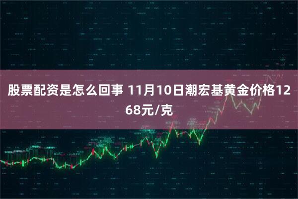 股票配资是怎么回事 11月10日潮宏基黄金价格1268元/克