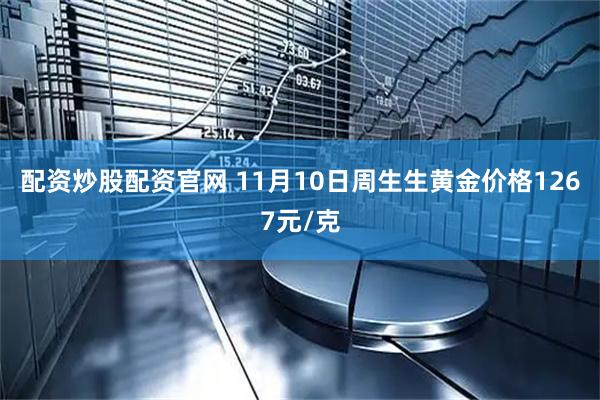 配资炒股配资官网 11月10日周生生黄金价格1267元/克