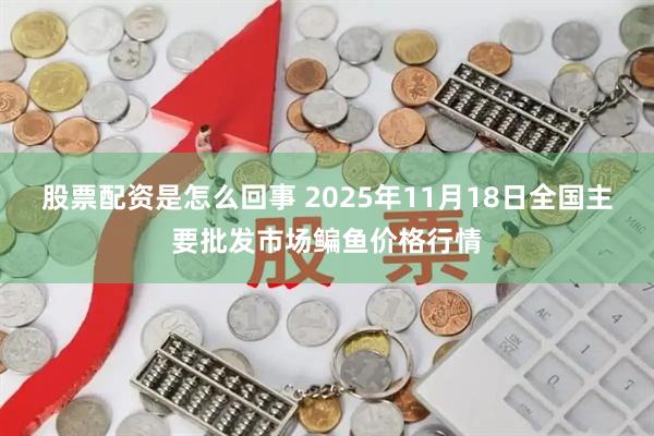股票配资是怎么回事 2025年11月18日全国主要批发市场鳊鱼价格行情