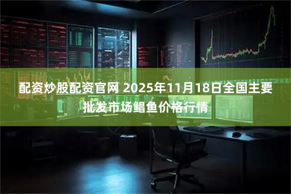 配资炒股配资官网 2025年11月18日全国主要批发市场鲳鱼价格行情