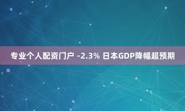 专业个人配资门户 -2.3% 日本GDP降幅超预期